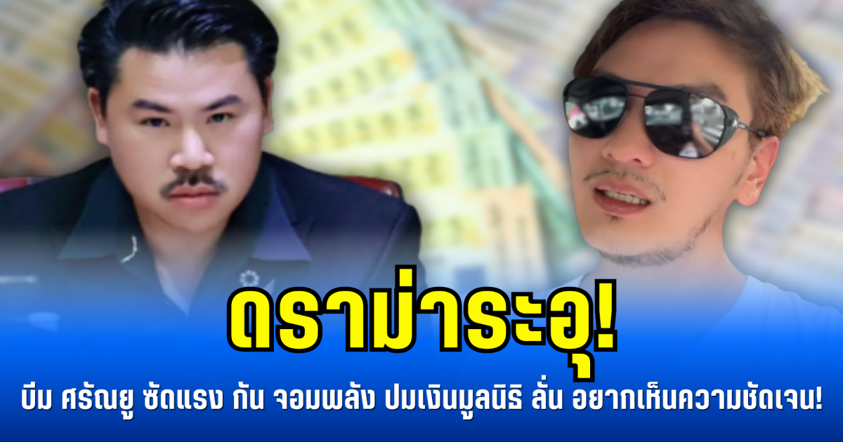 ดราม่าระอุ! บีม ศรัณยู ซัดแรง กัน จอมพลัง ปมเงินมูลนิธิ ลั่น ประชาชนอยากเห็นความชัดเจน!