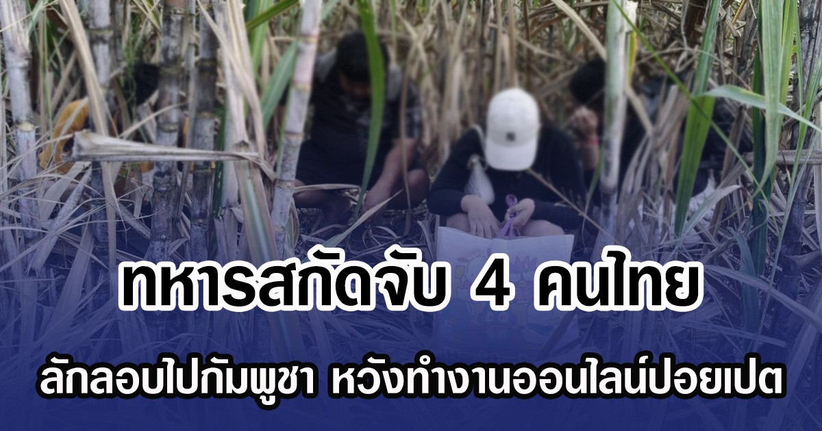 ทหารสกัดจับ 4 คนไทย ลักลอบไปกัมพูชา หวังทำงานออนไลน์ปอยเปต