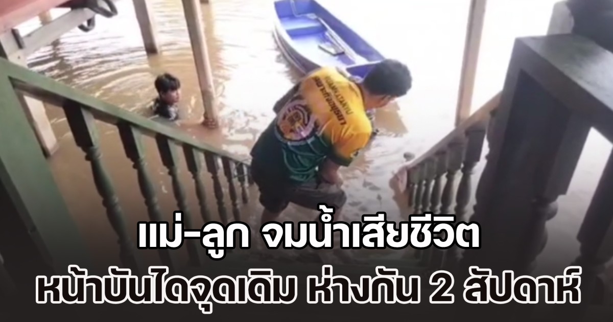 แม่-ลูก จมน้ำเสียชีวิต หน้าบันไดบ้านจุดเดิม ห่างกัน 2 สัปดาห์ หลังน้ำท่วมอยุธยาไม่ยอมลด