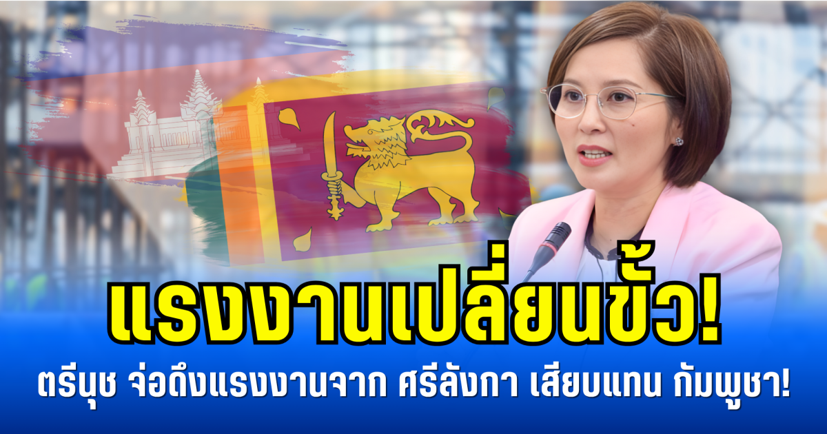 แรงงานเปลี่ยนขั้ว! ตรีนุช จ่อดึงแรงงานจาก ศรีลังกา เสียบแทน กัมพูชา!