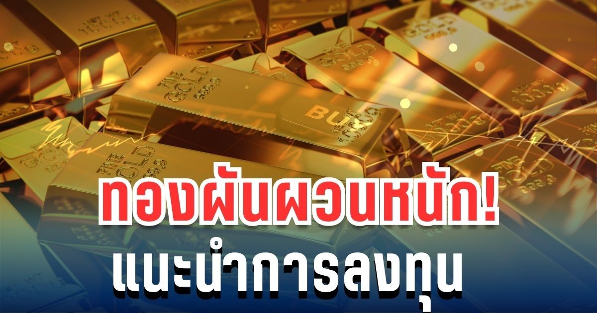 ทองผันผวนหนัก! ราคาทองคำ ร่วงลงไม่หยุด แนะนำการลงทุน