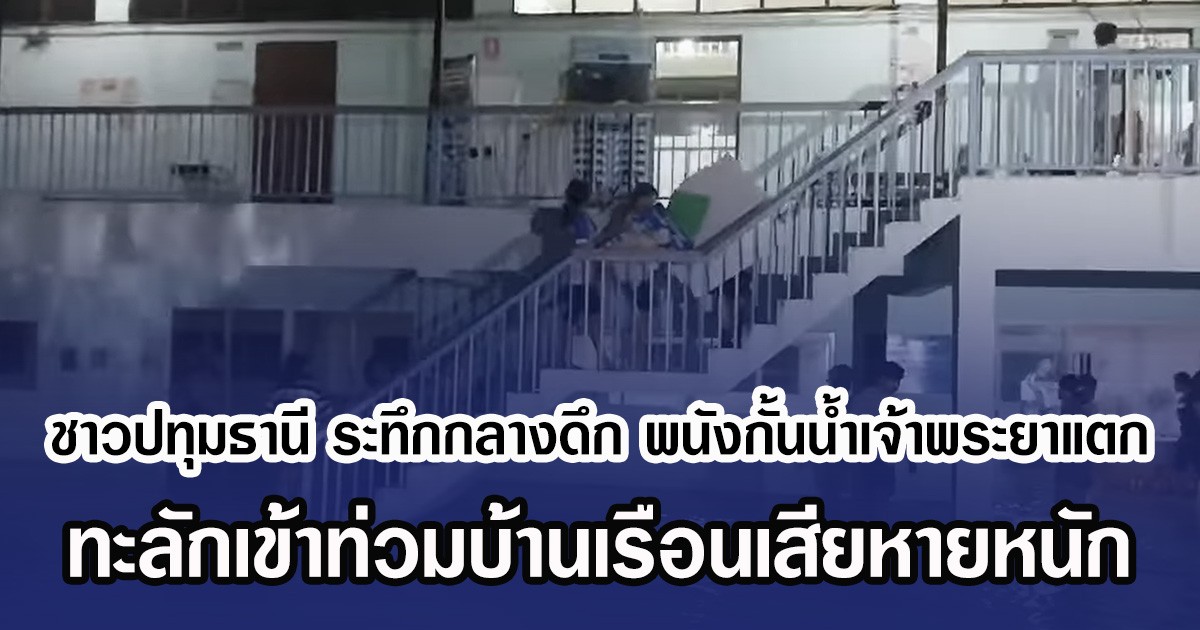 ชาวปทุมธานี ระทึกกลางดึก พนังกั้นน้ำเจ้าพระยาแตก ทะลักเข้าท่วมบ้านเรือนเสียหายหนัก