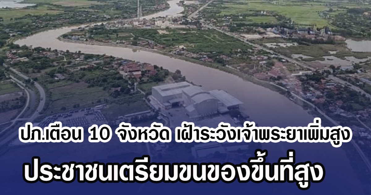 ปภ.เตือน 10 จังหวัด เฝ้าระวังเจ้าพระยาเพิ่มสูง ประชาชนเตรียมขนของขึ้นที่สูง