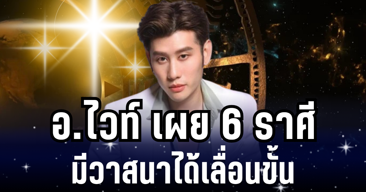 เฮดังๆ! อ.ไวท์ เผย 6 ราศี มีวาสนาได้เลื่อนขั้น ผู้ใหญ่เกื้อหนุน เทวดาให้โชคฉ่ำๆ