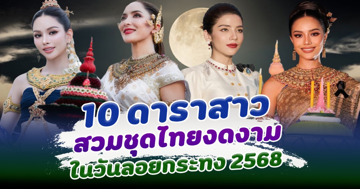 ส่อง 10 ดาราสาว สวมชุดไทยงดงาม ต้อนรับประเพณีลอยกระทง ปี 2568