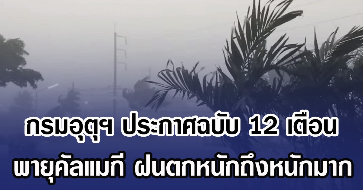 กรมอุตุฯ ประกาศฉบับ 12 เตือน พายุคัลแมกี ฝนตกหนักถึงหนักมาก