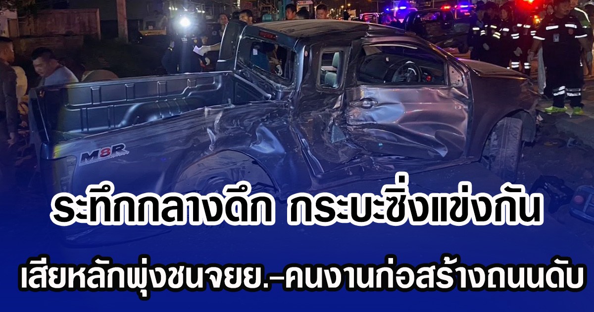 ระทึกกลางดึก กระบะซิ่งแข่งกัน เสียหลักพุ่งชนจยย.-คนงานก่อสร้างถนนดับ