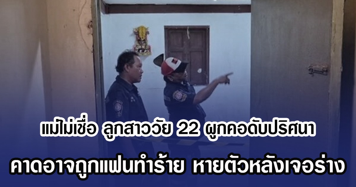 แม่ไม่เชื่อ ลูกสาววัย 22 ผูกคอดับปริศนา คาดอาจถูกแฟนทำร้าย หายตัวหลังเจอร่าง