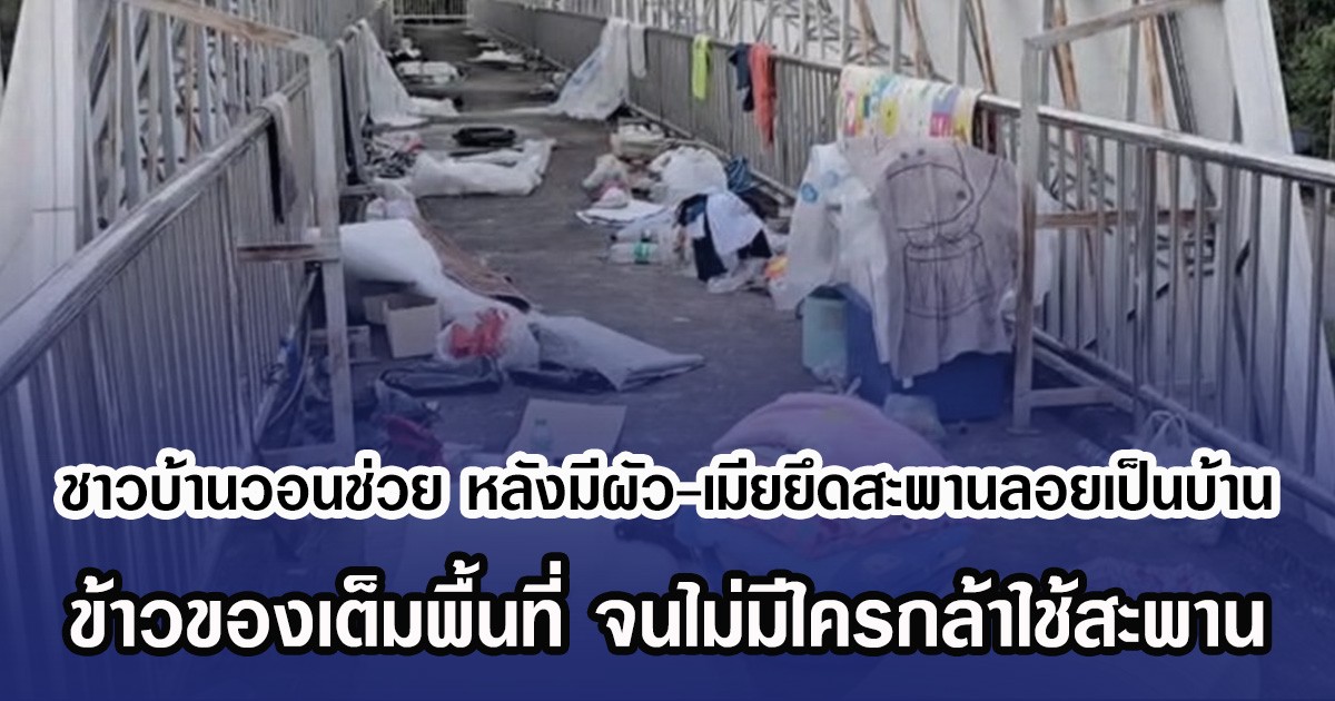 ชาวบ้านวอนช่วย หลังมีผัว-เมียยึดสะพานลอยเป็นบ้าน ข้าวของเต็มพื้นที่ จนไม่มีใครกล้าใช้สะพาน