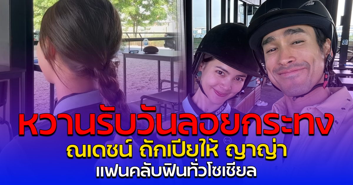 หวานรับวันลอยกระทง ณเดชน์ ถักเปียให้ ญาญ่า แฟนคลับฟินทั่วโซเชียล