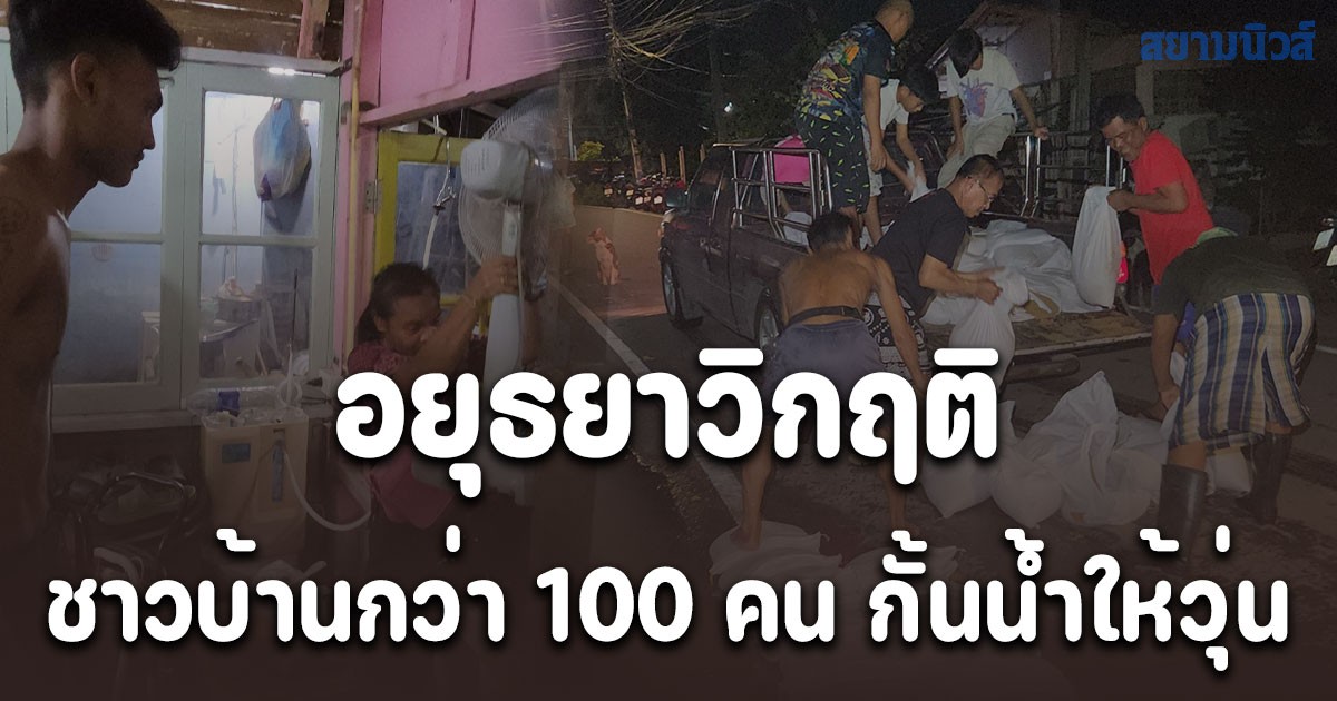 อยุธยาวิกฤติ น้ำล้นตลิ่ง 6 อำเภอ สูงสุด เกือบ 3 เมตร ชาวบ้านกว่า 100 คน กั้นน้ำให้วุ่น