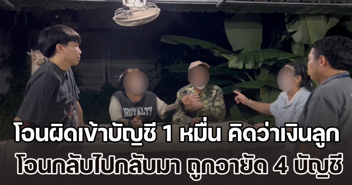 สองผัวเมียงง! เงินโอนผิดเข้าบัญชี 1 หมื่น คิดว่าเงินลูก โอนกลับไปกลับมา สุดท้ายถูกอายัด 4 บัญชี ตำรวจโทรแจ้งข้อหาฉ้อโกง