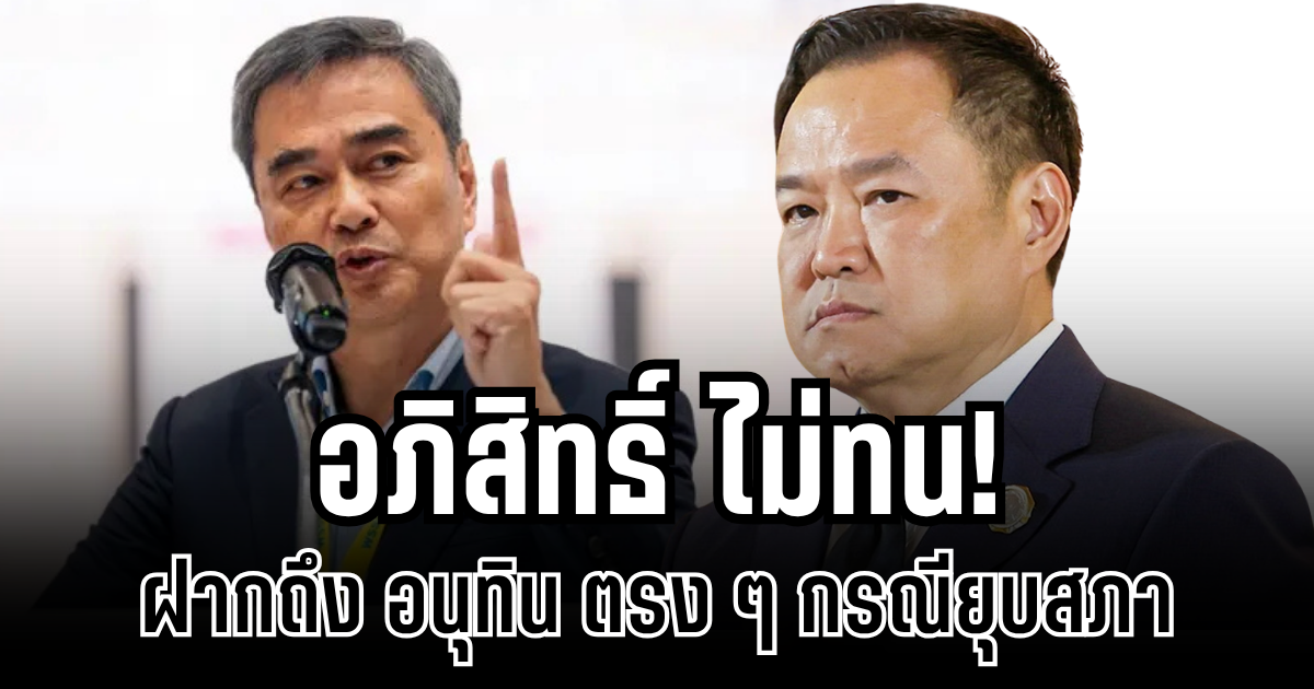 อภิสิทธิ์ ไม่ทน! ตัดสินใจฝากถึง อนุทิน ตรง ๆ กรณียุบสภา