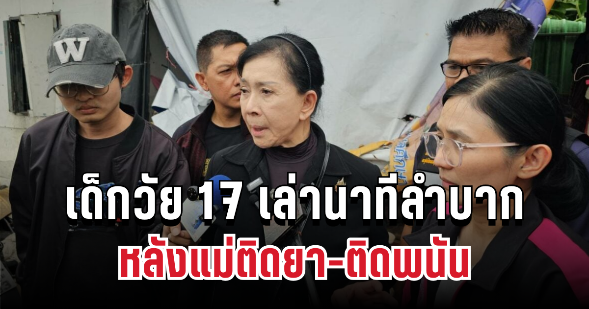 สุดสะเทือนใจ เด็กวัย 17 เล่านาทีลำบาก ต้องใช้เงินสามร้อยบาทดูแลคน 10 คน หลังแม่ติดยา-ติดพนัน