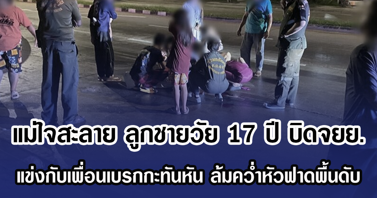 แม่เตือนแล้วไม่ยอมฟัง ลูกชายวัย 17 ปี บิดจยย. แข่งกับเพื่อนเบรกกะทันหัน ล้มคว่ำหัวฟาดพื้นดับ