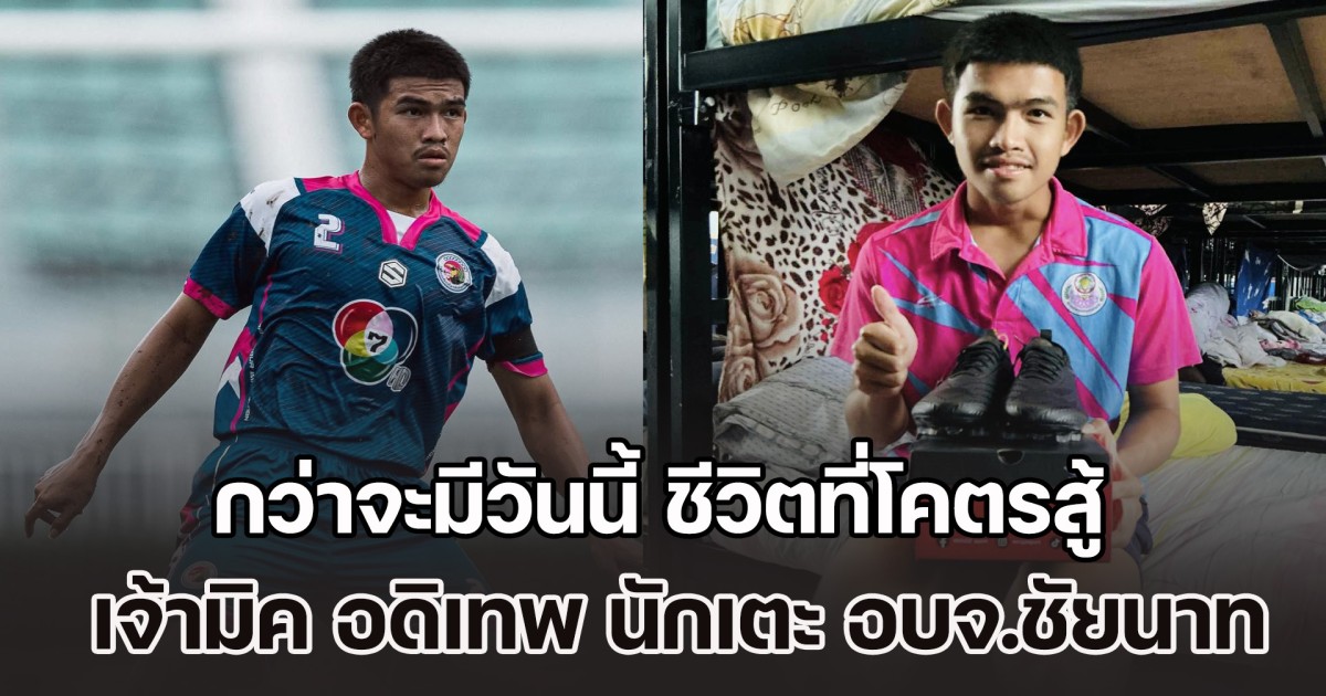 กว่าจะมีวันนี้ ชีวิตที่โคตรสู้ เจ้ามิค อดิเทพ นักเตะ อบจ.ชัยนาท เล่นฟุตบอลเพื่อพ่อที่ป่วย