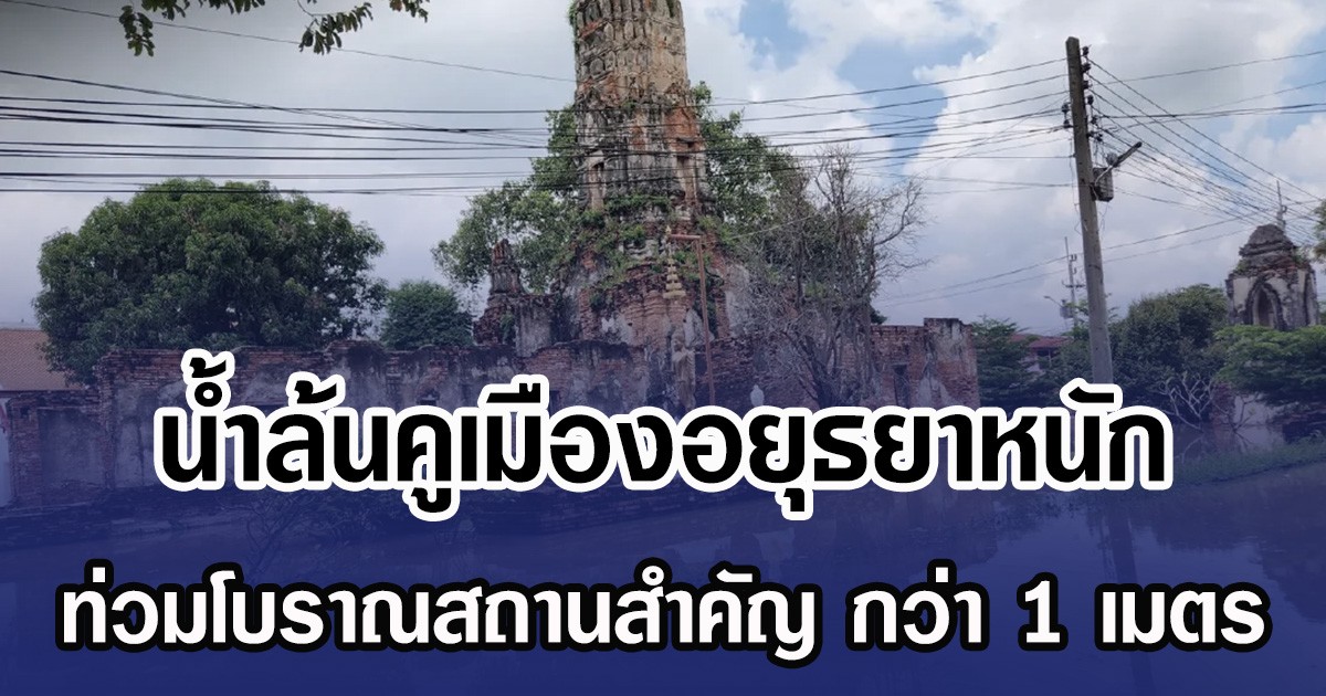 น้ำล้นคูเมืองอยุธยาหนัก ท่วมโบราณสถานสำคัญ กว่า 1 เมตร