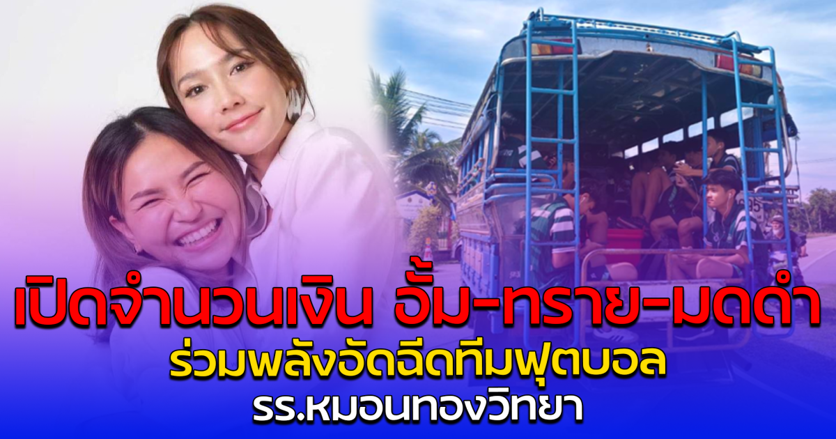 เปิดจำนวนเงิน อั้ม-ทราย-มดดำ ร่วมพลังอัดฉีดทีมฟุตบอล รร.หมอนทองวิทยา