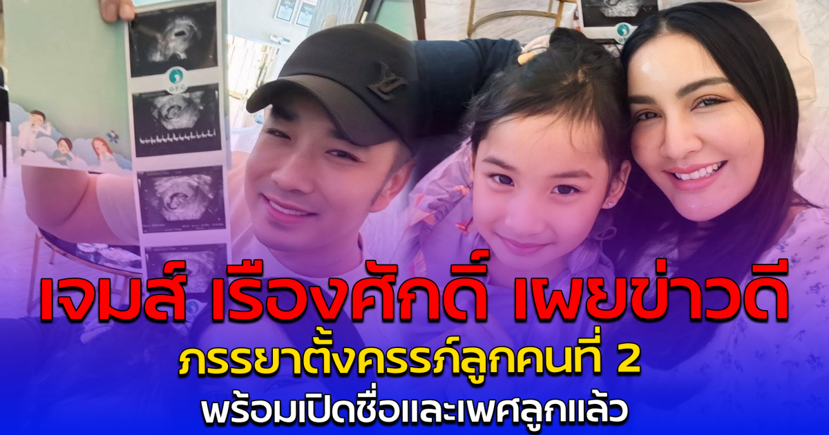 เจมส์ เรืองศักดิ์ เผยข่าวดี ภรรยาตั้งครรภ์ลูกคนที่ 2 พร้อมเปิดชื่อและเพศลูกแล้ว