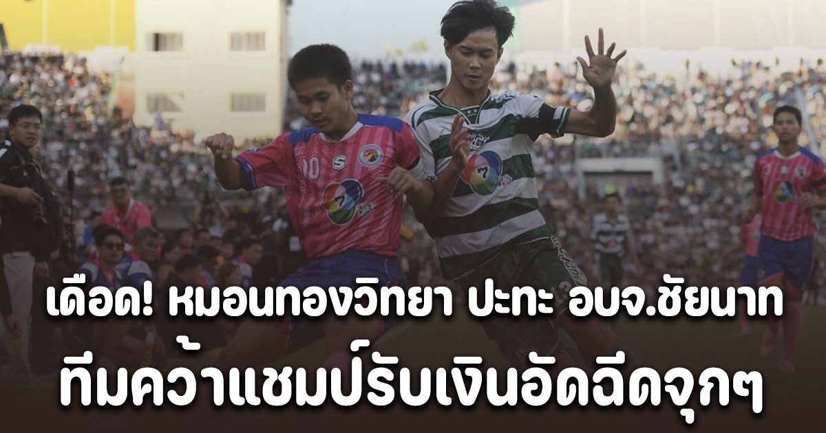 เดือด! อบจ.ชัยนาท ปะทะ หมอนทองวิทยา สนามแตก 2 หมื่นคน ล่าสุดได้แชมป์แล้ว รับเงินอัดฉีดจุกๆ