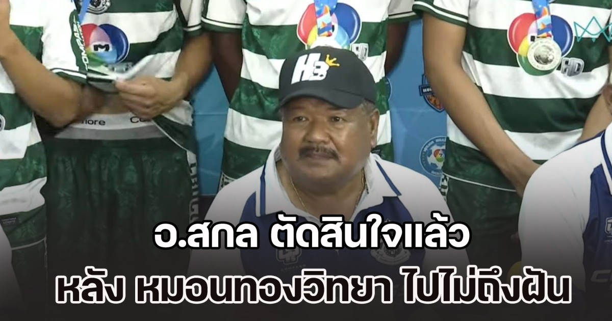 อ.สกล ตัดสินใจแล้ว หลัง หมอนทองวิทยา ไปไม่ถึงฝัน ชวดแชมป์ฟุตบอล 7 สี