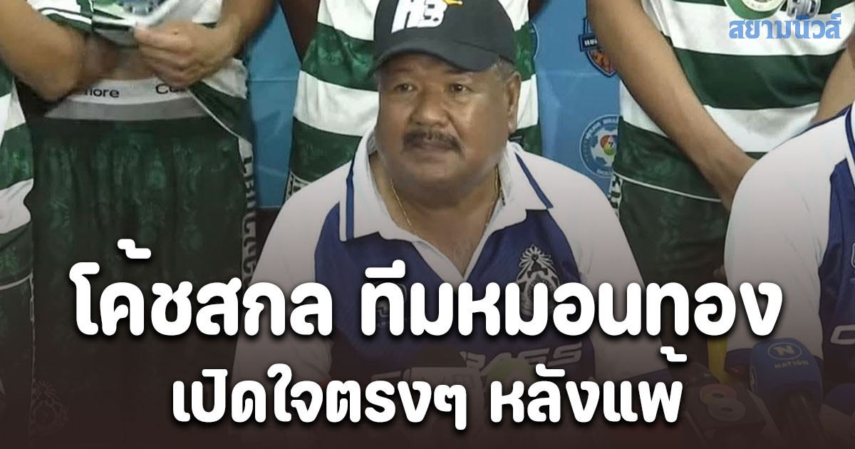 โค้ชสกล ทีมหมอนทอง เปิดใจตรงๆ หลังพ่าย ทีม อบจ.ชัยนาท