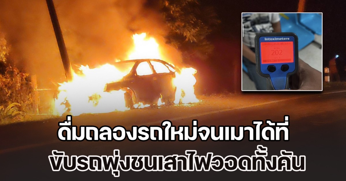 หนุ่มใหญ่วัย 56 เพิ่งซื้อรถเก๋งมาใหม่ ชวนเพื่อนนั่งก๋งเหล้าขาวฉลอง พอเมาได้ที่อยากดื่มต่อ จึงขับรถออกไป แต่รถเกิดเสียหลักพุ่งชนเสาไฟ เพลิงลุกไหม้ท่วมวอดทั้งคัน