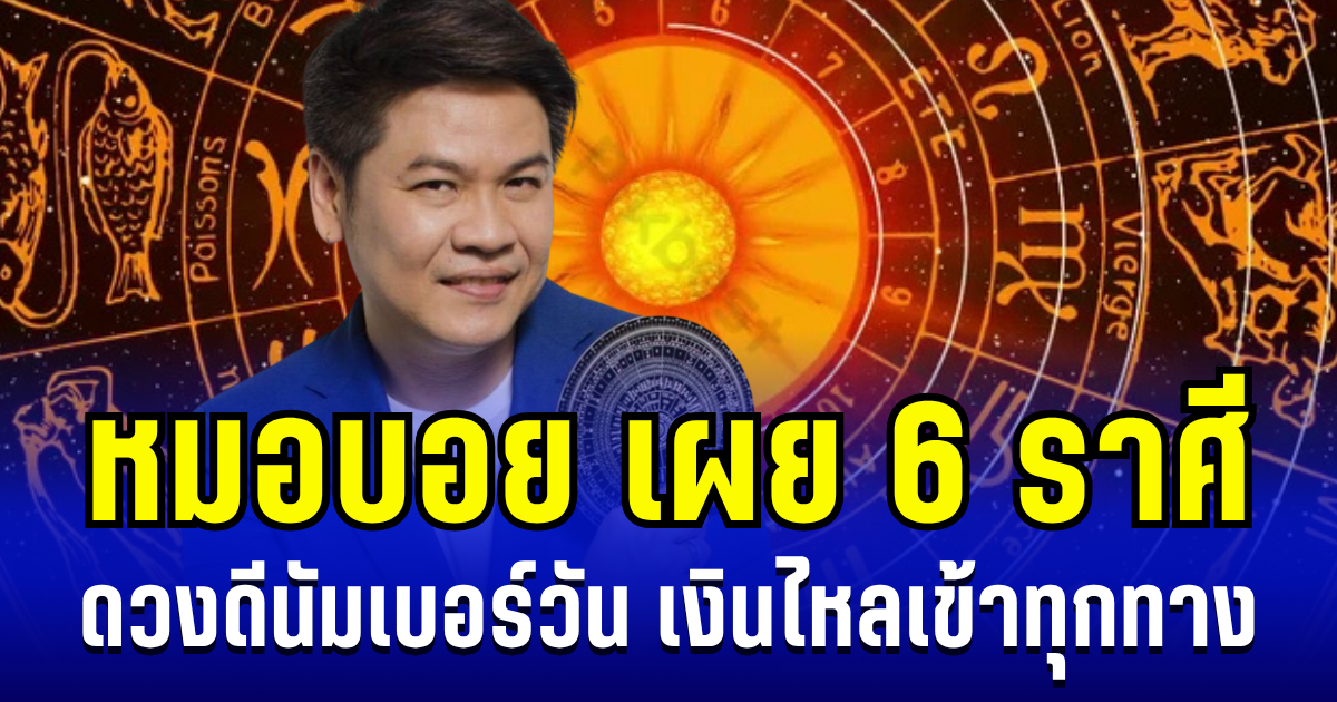 พลิกชะตาฟ้าฟื้น! หมอบอย เผย 6 ราศี ดวงดีนัมเบอร์วัน หมดหนี้สิน เงินไหลเข้าทุกทาง