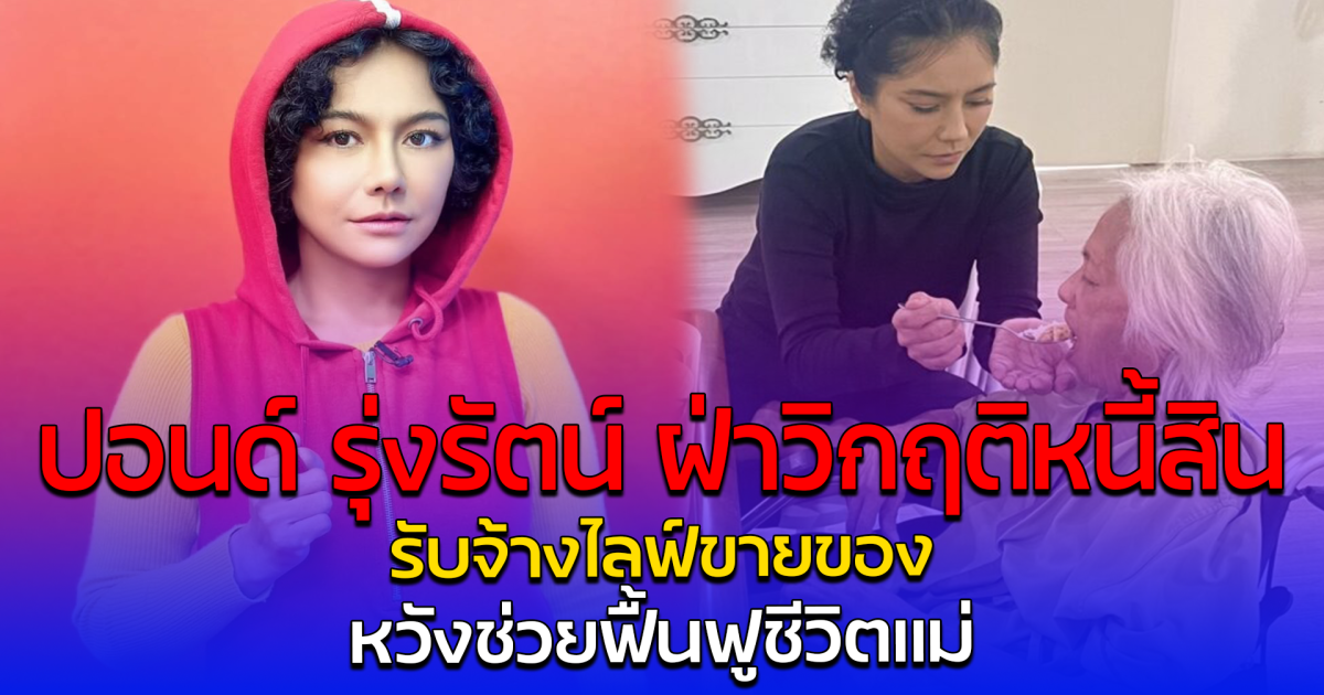 ปอนด์ รุ่งรัตน์ ฝ่าวิกฤติหนี้สิน รับจ้างไลฟ์ขายของ หวังช่วยฟื้นฟูชีวิตแม่