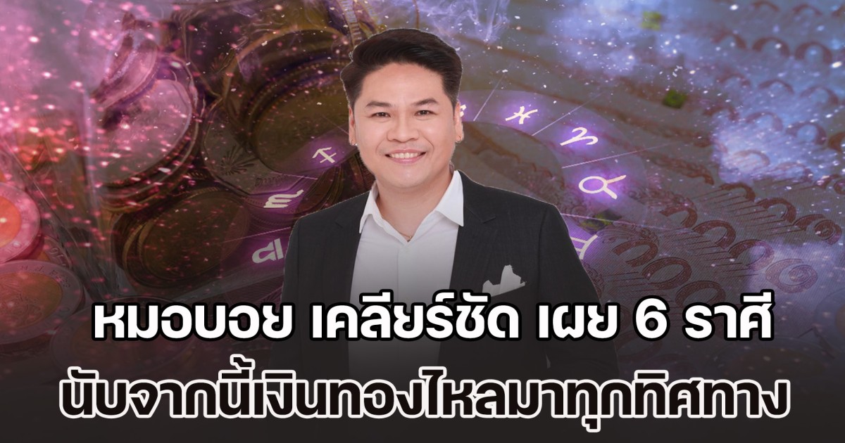 ดวงพลิกฟื้นแล้ว! หมอบอย เคลียร์ชัด เผย 6 ราศี นับจากนี้เงินทองไหลมาทุกทิศทาง