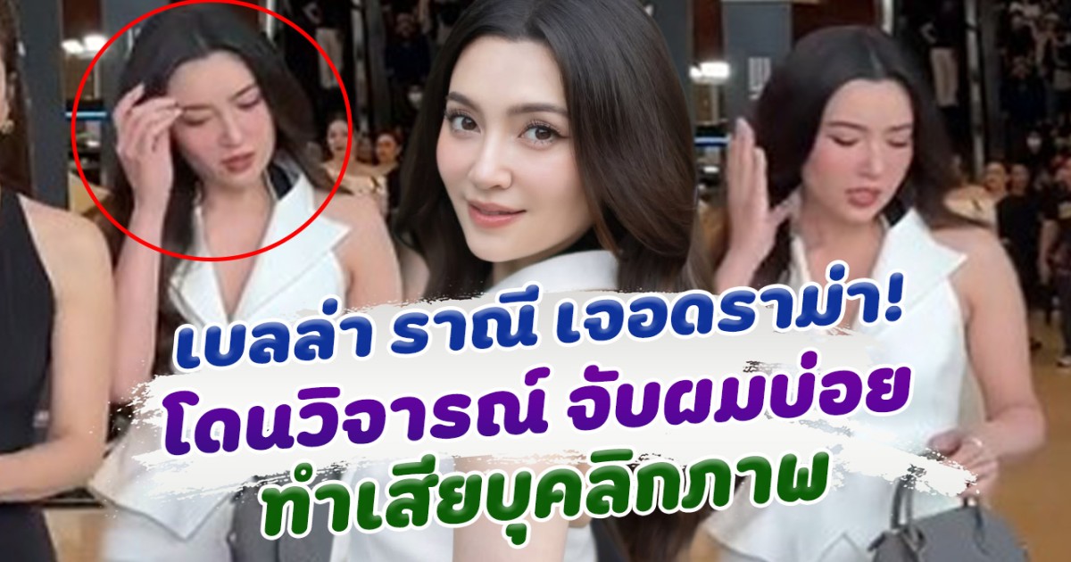 ดราม่า! เบลล่า เจอชาวเน็ตวิจารณ์ จับผมบ่อย เสียบุคลิกภาพ