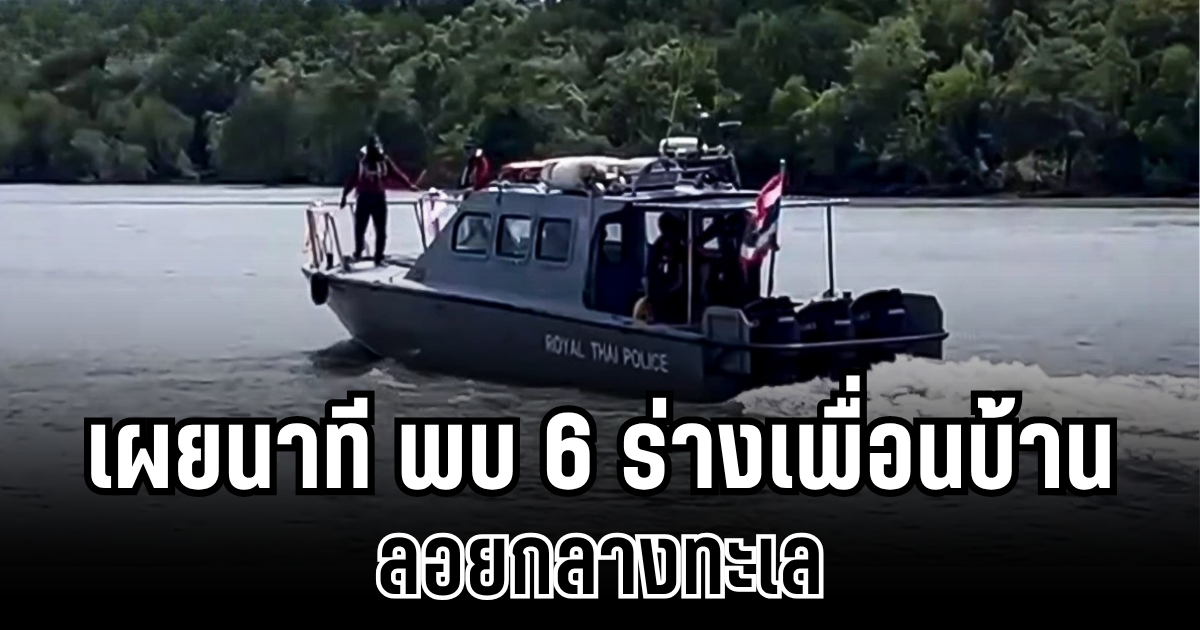 สุดช็อก! เผยนาที พบ 6 ร่างเพื่อนบ้าน ลอยกลางทะเล