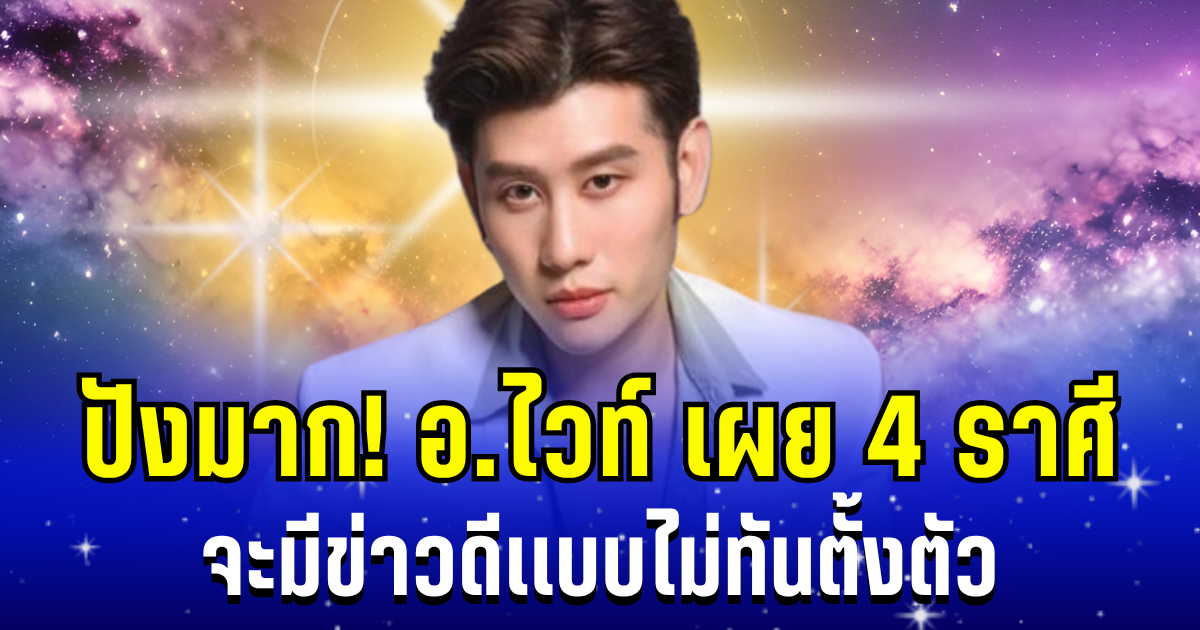 ดวงการเงินเเรงมาก! อ.ไวท์ เผย 4 ราศี จะมีข่าวดีเเบบไม่ทันตั้งตัว