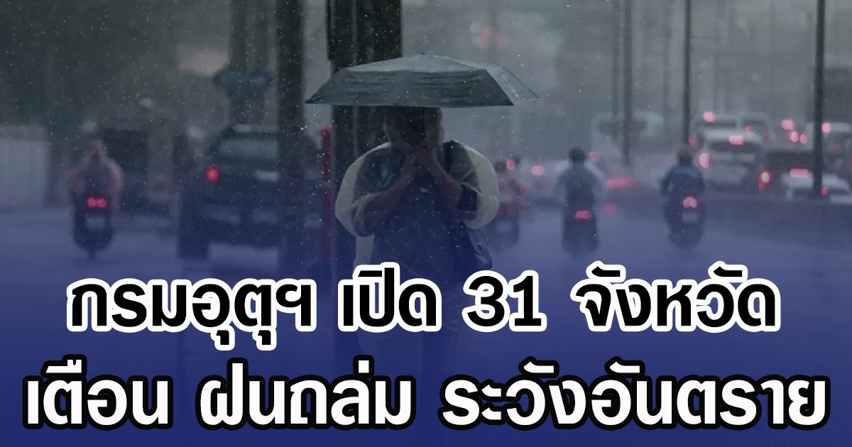 กรมอุตุฯ เปิด 31 จังหวัด เตือน ฝนถล่ม ระวังอันตราย
