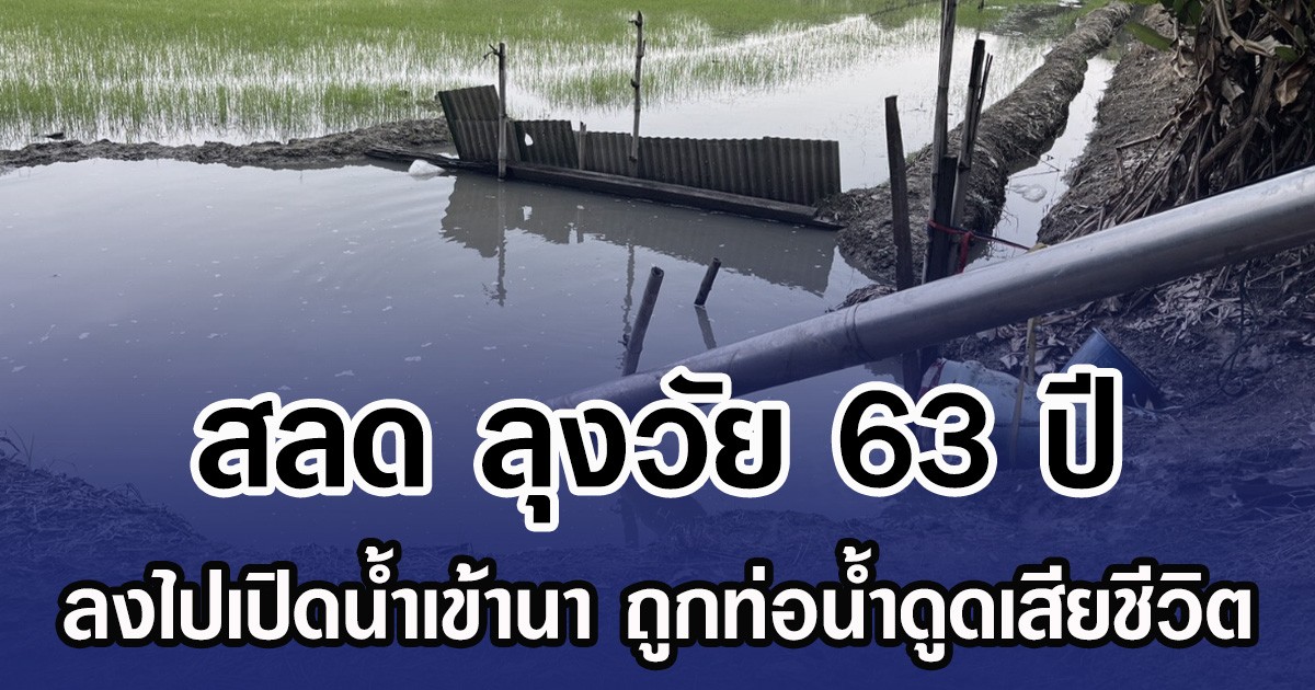 สลด ลุงวัย 63 ปี ลงไปเปิดน้ำเข้านา ถูกท่อน้ำดูดเสียชีวิต
