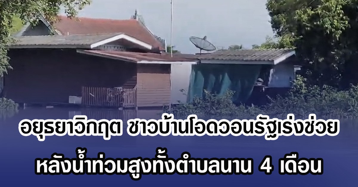 อยุธยาวิกฤต ชาวบ้านโอดวอนรัฐเร่งช่วย หลังนํ้าท่วมสูงทั้งตำบลนาน 4 เดือน