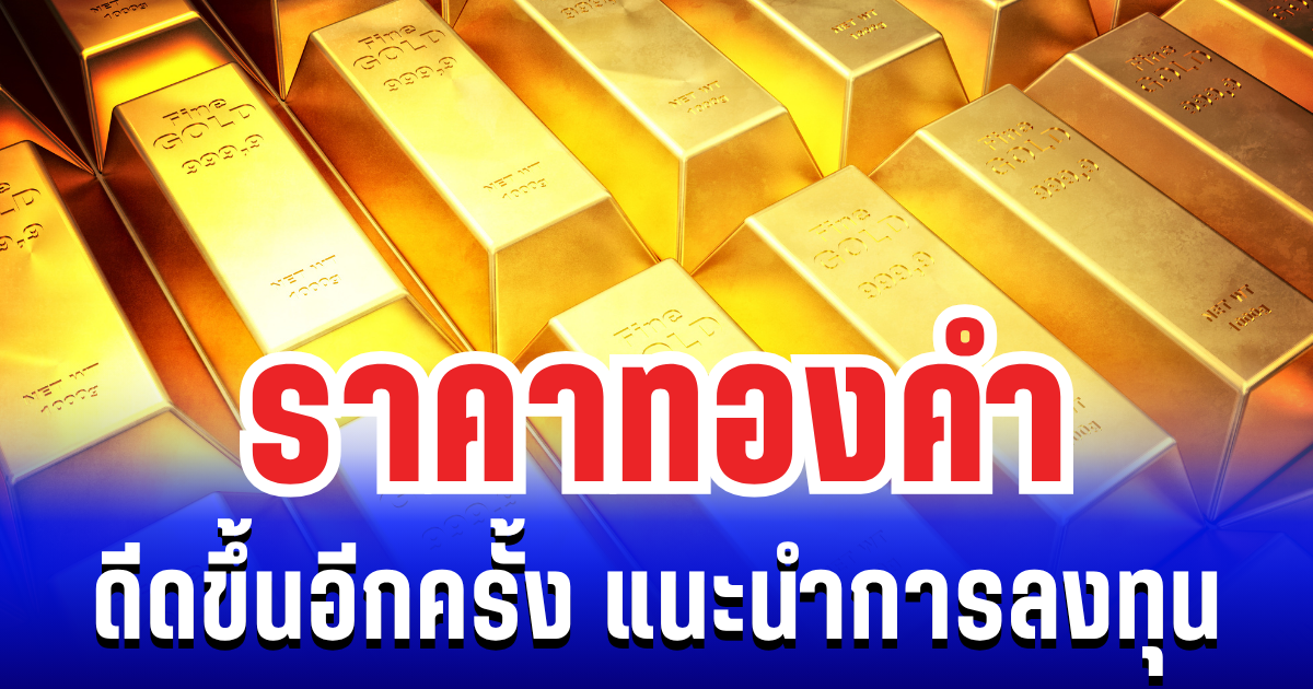 ช้อนได้ช้อน! ราคาทองคำ ดีดขึ้นอีกครั้ง หลังร่วงลง 2 สัปดาห์ติด แนะนำการลงทุน
