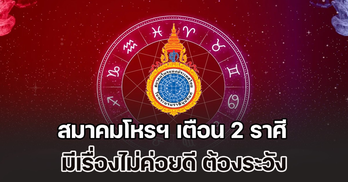 สมาคมโหรฯ เตือน 2 ราศี มีเรื่องไม่ค่อยดี ต้องระวัง สัปดาห์ที่ 10 - 16 พ.ย.