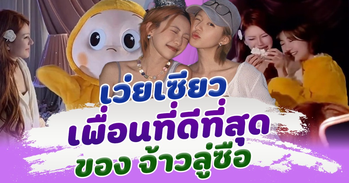 มิตรภาพที่น่ารักมาก เว่ยเซียว เพื่อนที่ดีที่สุด ของ จ้าวลู่ซือ