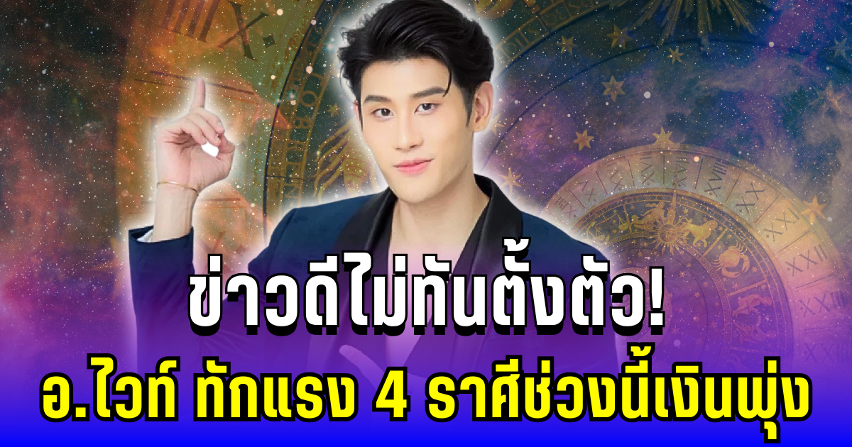 ข่าวดีไม่ทันตั้งตัว! อ.ไวท์ ทักแรง 4 ราศีช่วงนี้เงินพุ่ง ของรักของใหม่เข้ากระเป๋า