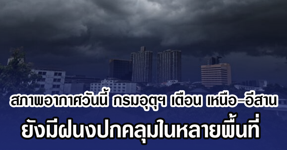 สภาพอากาศวันนี้ กรมอุตุฯ เตือน เหนือ–อีสาน ยังมีฝนงปกคลุมในหลายพื้นที่