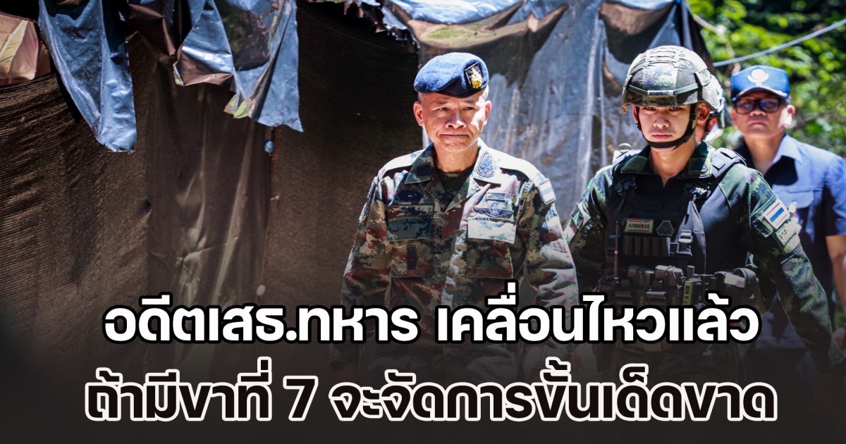 อดีตเสธ.ทหาร เคลื่อนไหวแล้ว หลังเคยพูด ถ้ามีขาที่ 7 ถือเป็นความชอบธรรมที่ไทย จะต้องใช้มาตรการตอบโต้ทางทหาร