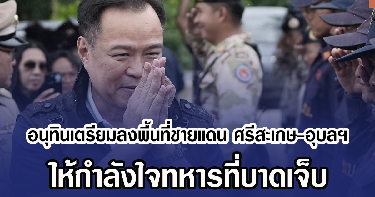 อนุทินเตรียมลงพื้นที่ชายแดน ศรีสะเกษ-อุบลฯ ให้กำลังใจทหารที่บาดเจ็บ