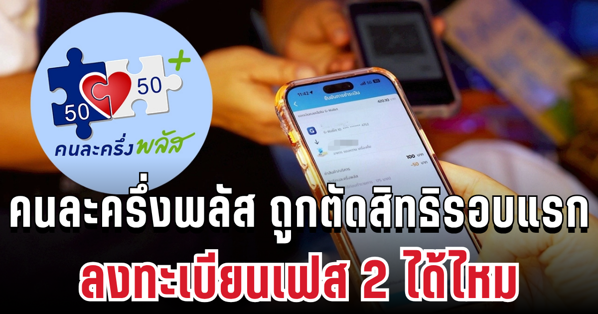 ไขข้อสงสัย! คนละครึ่งพลัส ถูกตัดสิทธิรอบแรก ลงทะเบียนเฟส 2 ได้ไหม