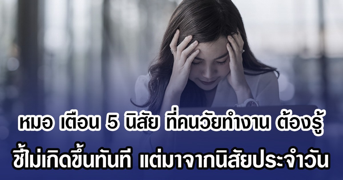 หมอ เตือน 5 นิสัย ที่คนวัยทำงาน ต้องรู้ ชี้ไม่เกิดขึ้นทันที แต่มาจากนิสัยประจำวัน