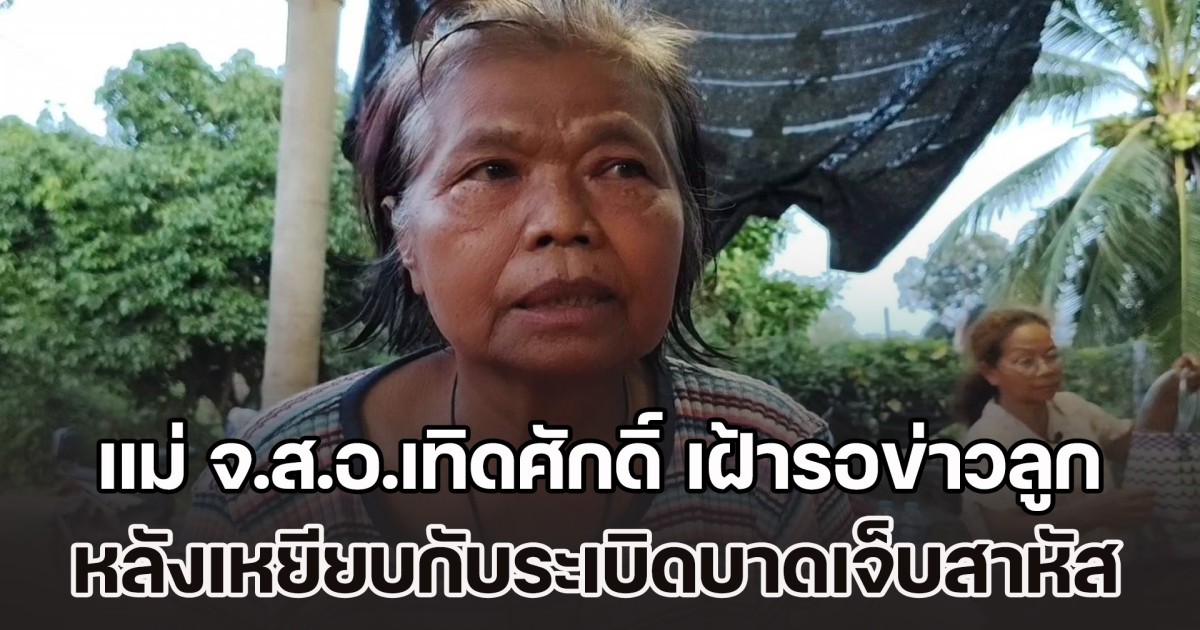 หัวใจของแม่! มารดา จ.ส.อ.เทิดศักดิ์ เฝ้ารอข่าวลูกทหาร หลังเหยียบกับระเบิดบาดเจ็บสาหัส ชาวบ้านแห่ให้กำลังใจ