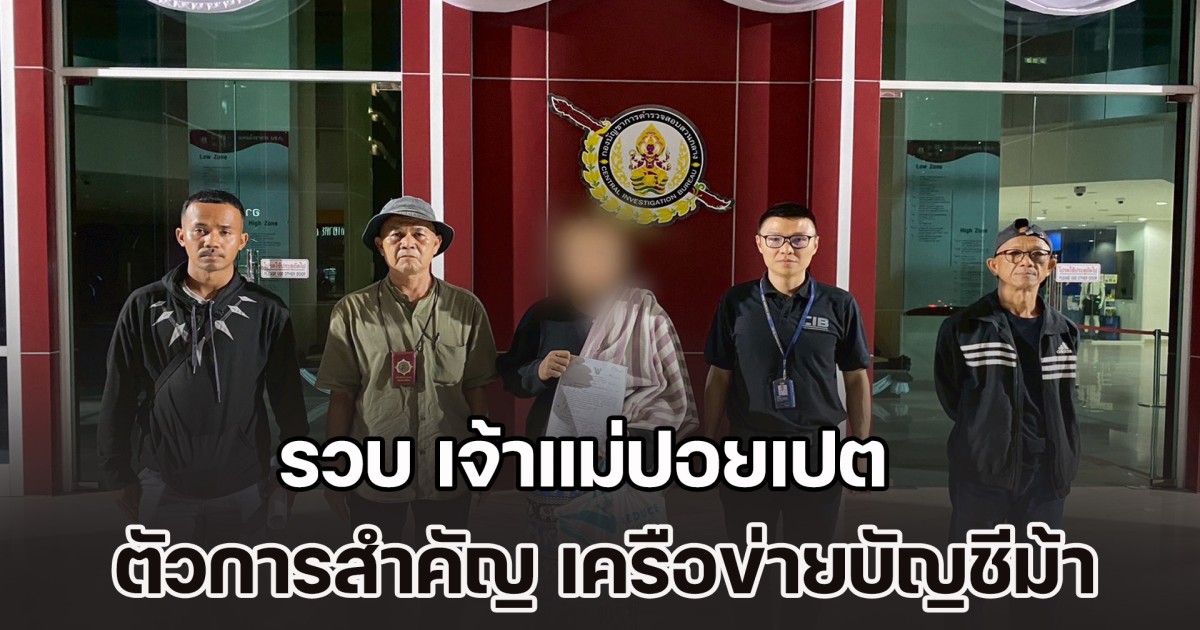 รวบ เจ้าแม่ปอยเปต ตัวการสำคัญ เครือข่ายเปิดบัญชีม้า และนิติบุคคล สนับสนุนแก๊งคอลเซ็นเตอร์ หลอกเหยื่อได้เงินกว่า 50 ล้านบาท