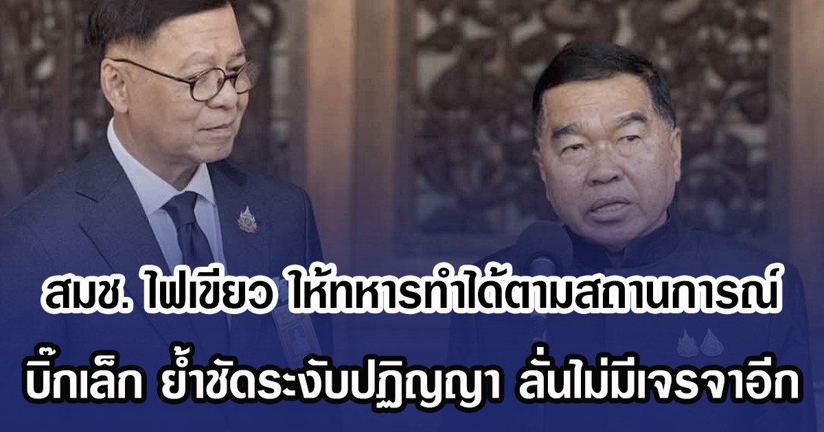 สมช. ไฟเขียว ให้ทหารทำได้ตามสถานการณ์ บิ๊กเล็ก ย้ำชัดระงับปฏิญญา ลั่นไม่มีเจรจาอีก