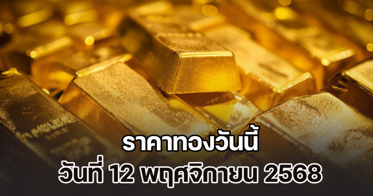 ราคาทองวันนี้ วันที่ 12 พฤศจิกายน 2568