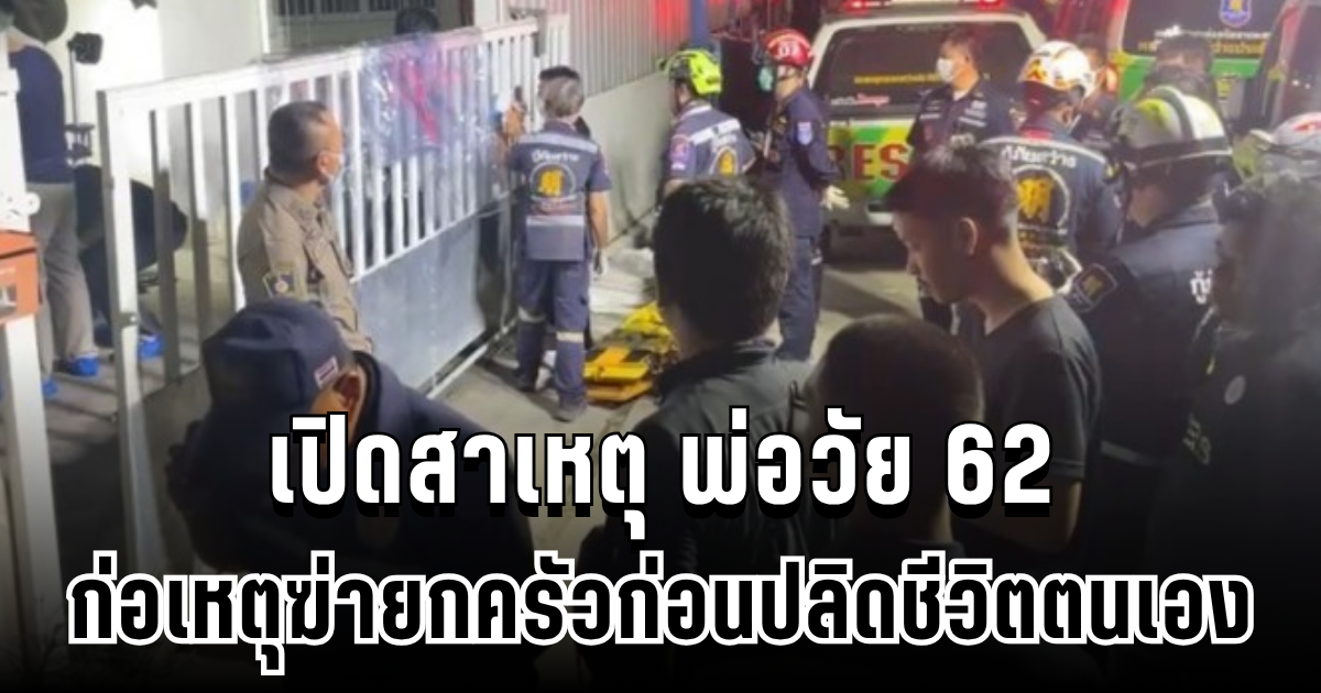 สุดเศร้า ญาติเปิดสาเหตุ พ่อวัย 62 ก่อเหตุสลด ดับยกครัวก่อนปลิดชีวิตตนเอง